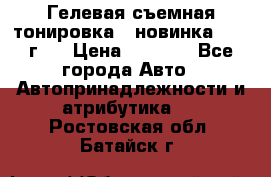 Гелевая съемная тонировка ( новинка 2017 г.) › Цена ­ 3 000 - Все города Авто » Автопринадлежности и атрибутика   . Ростовская обл.,Батайск г.